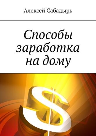 Способы заработка на дому, audiobook Алексея Сабадыря. ISDN56995790