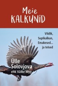 Meie Kalkunid. Viidik, Supikalkun, Emakesed... ja teised - Ülle Solovjova