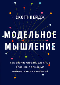 Модельное мышление. Как анализировать сложные явления с помощью математических моделей - Скотт Пейдж