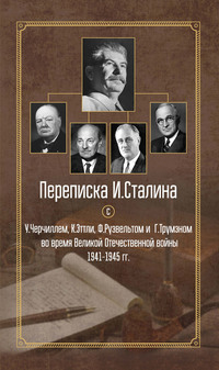 Переписка И. Сталина с У. Черчиллем, К. Эттли, Ф. Рузвельтом и Г. Трумэном во время Великой Отечественной войны 1941–1945 гг. - Сборник