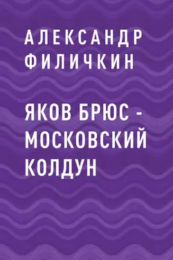 Яков Брюс – московский колдун - Александр Филичкин