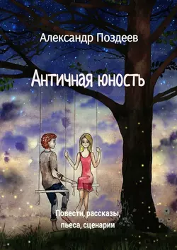 Античная юность. Повести, рассказы, пьеса, сценарии, audiobook Александра Поздеева. ISDN57110836