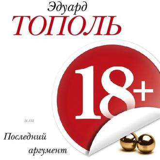 18+, или Последний аргумент - Эдуард Тополь