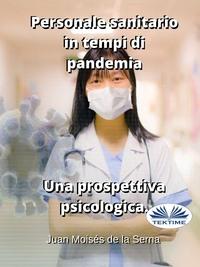 Personale Sanitario In Tempi Di Pandemia. Una Prospettiva Psicologica. - Juan Moisés De La Serna