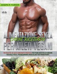 Alimentazione Senza Carne Ricettario Per Atleti Vegani - Joseph P. Turner