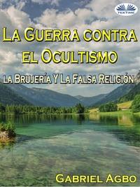 La Guerra Contra El Ocultismo, La Brujería Y La Falsa Religión, Gabriel  Agbo audiobook. ISDN57158476