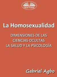 La Homosexualidad: Dimensiones De Las Ciencias Ocultas, La Salud Y La Psicología, Gabriel  Agbo audiobook. ISDN57158871