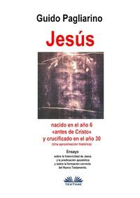 Jesús, Nacido En El Año 6 «antes De Cristo» Y Crucificado En El Año 30 (Una Aproximación Histórica), Guido Pagliarino audiobook. ISDN57158966