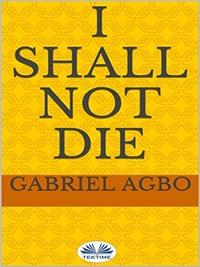 I Shall Not Die, Gabriel  Agbo аудиокнига. ISDN57159076