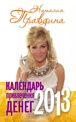 Календарь привлечения денег. 2013 - Наталия Правдина