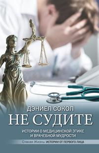 Не судите. Истории о медицинской этике и врачебной мудрости, audiobook Дэниела Сокола. ISDN57183245