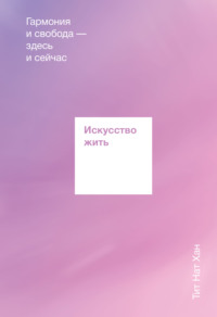 Искусство жить. Гармония и свобода здесь и сейчас - Тит Нат Хан