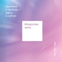 Искусство жить. Гармония и свобода здесь и сейчас, аудиокнига Тит Нат Хана. ISDN57188970