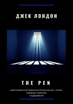 The Pen. Адаптированный американский рассказ для чтения, перевода, пересказа и аудирования - Джек Лондон