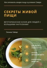Секреты живой пищи. Вегетарианская кухня для людей с большими нагрузками, Hörbuch Татьяны Гейнер. ISDN57209738
