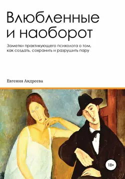 Влюбленные и наоборот. Заметки практикующего психолога о том, как создать, сохранить и разрушить пару - Евгения Андреева