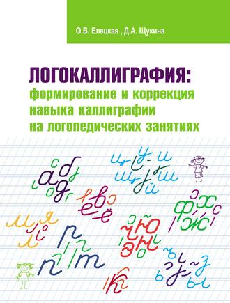 Логокаллиграфия: формирование и коррекция навыка каллиграфии на логопедических занятиях - Ольга Елецкая