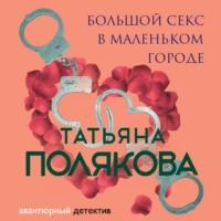 Большой секс в маленьком городе, аудиокнига Татьяны Поляковой. ISDN57239998