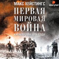 Первая мировая война. Катастрофа 1914 года, audiobook Макса Хейстингса. ISDN57240611