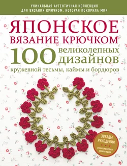 Японское вязание крючком. 100 великолепных дизайнов кружевной тесьмы, каймы и бордюров - Коллектив авторов