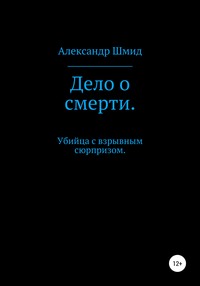 Дело о смерти. Убийца с взрывным сюрпризом - Александр Шмид