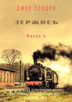 Держись. Часть 2. Адаптированный американский рассказ для чтения, перевода, пересказа и аудирования - Джек Лондон