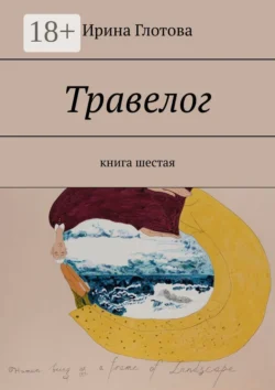 Травелог. Книга шестая - Ирина Глотова