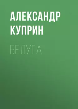 Белуга, audiobook А. И. Куприна. ISDN57297686