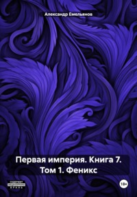 Первая империя. Книга 7. Том 1. Феникс - Александр Емельянов