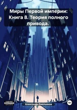 Миры Первой империи: Книга 8. Теория полного привода. - Александр Емельянов