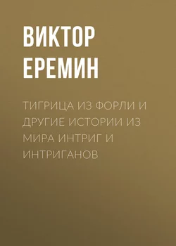 Тигрица из Форли и другие истории из мира интриг и интриганов - Виктор Еремин