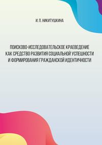 Поисково-исследовательское краеведение как средство развития социальной успешности и формирования гражданской идентичности - Ирина Никитушкина