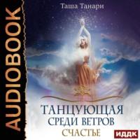 Танцующая среди ветров. Книга 3. Счастье, аудиокнига Таши Танари. ISDN57325656