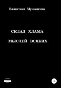 Склад хлама мыслей всяких - Валентина Мушкатина