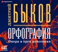 Орфография. Опера в трех действиях, аудиокнига Дмитрия Быкова. ISDN57356985