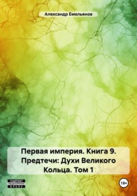 Первая империя. Книга 9. Предтечи: Духи Великого Кольца. Том 1 - Александр Емельянов