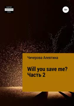 Will you save me? Часть 2 - Алевтина Чичерова