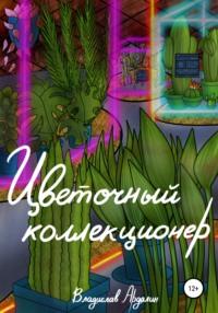 Цветочный коллекционер, аудиокнига Владислава Ярославовича Ардалина. ISDN57384716