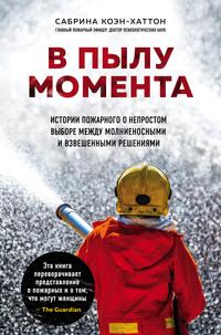 В пылу момента. Истории пожарного о непростом выборе между молниеносными и взвешенными решениями - Сабрина Коэн-Хаттон