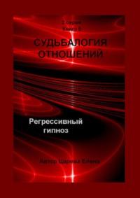 Судьбалогия отношений. Регрессивный гипноз. 2-я серия. Книга 5 - Елена Царева