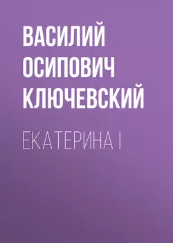 Екатерина I, аудиокнига Василия Осиповича Ключевского. ISDN57401359