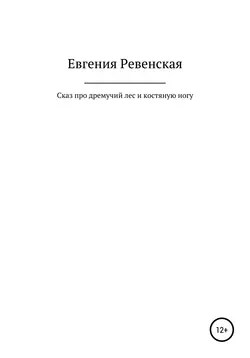 Сказ про дремучий лес и костяную ногу - Евгения Ревенская