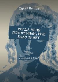 Когда меня похоронили, мне было 19 лет. Кладбище и люди, audiobook Сергея Попкова. ISDN57438099