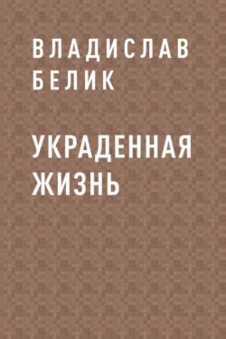 Украденная жизнь - Владислав Белик