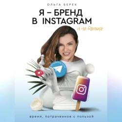 Я – бренд в Instagram и не только. Время, потраченное с пользой - Ольга Берек