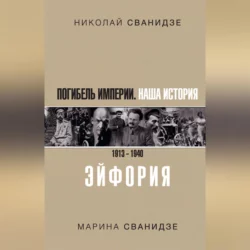 Погибель Империи. Наша история. 1913–1940. Эйфория - Николай Сванидзе