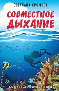 Совместное дыхание. Жизнь и любовь подводных пловцов - Светлана Хромова