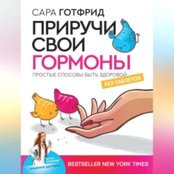 Приручи свои гормоны: простые способы быть здоровой, audiobook Сары Готфрид. ISDN57454240