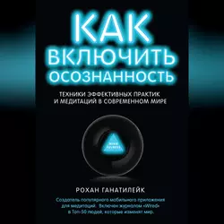 Как включить осознанность. Техники эффективных практик и медитаций в современном мире - Рохан Ганатилейк