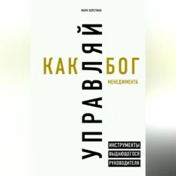 Управляй как бог менеджмента. Инструменты выдающегося руководителя - Марк Хорстман